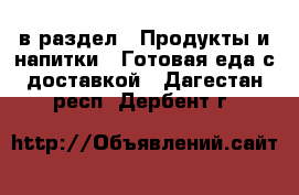  в раздел : Продукты и напитки » Готовая еда с доставкой . Дагестан респ.,Дербент г.